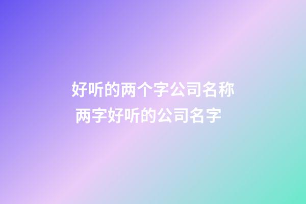 好听的两个字公司名称 两字好听的公司名字-第1张-公司起名-玄机派